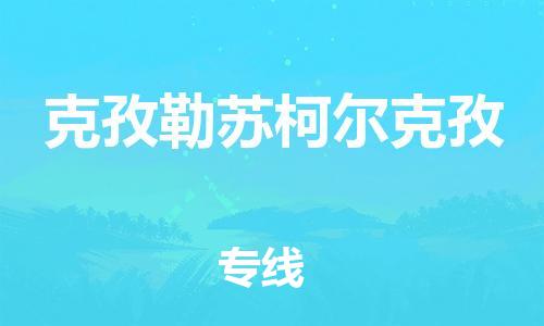 宜兴到克孜勒苏柯尔克孜物流专线-宜兴市到克孜勒苏柯尔克孜货运公司